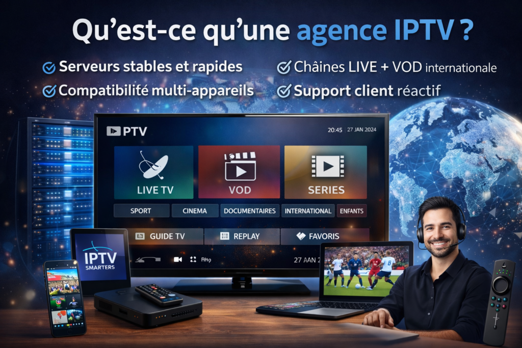Qu’est-ce qu’une agence IPTV : Live TV, VOD et compatibilité multi-appareils